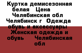 Куртка демисезонная белая › Цена ­ 500 - Челябинская обл., Челябинск г. Одежда, обувь и аксессуары » Женская одежда и обувь   . Челябинская обл.